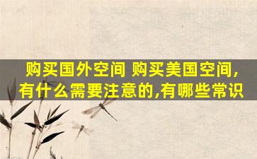 购买国外空间 购买美国空间,有什么需要注意的,有哪些常识